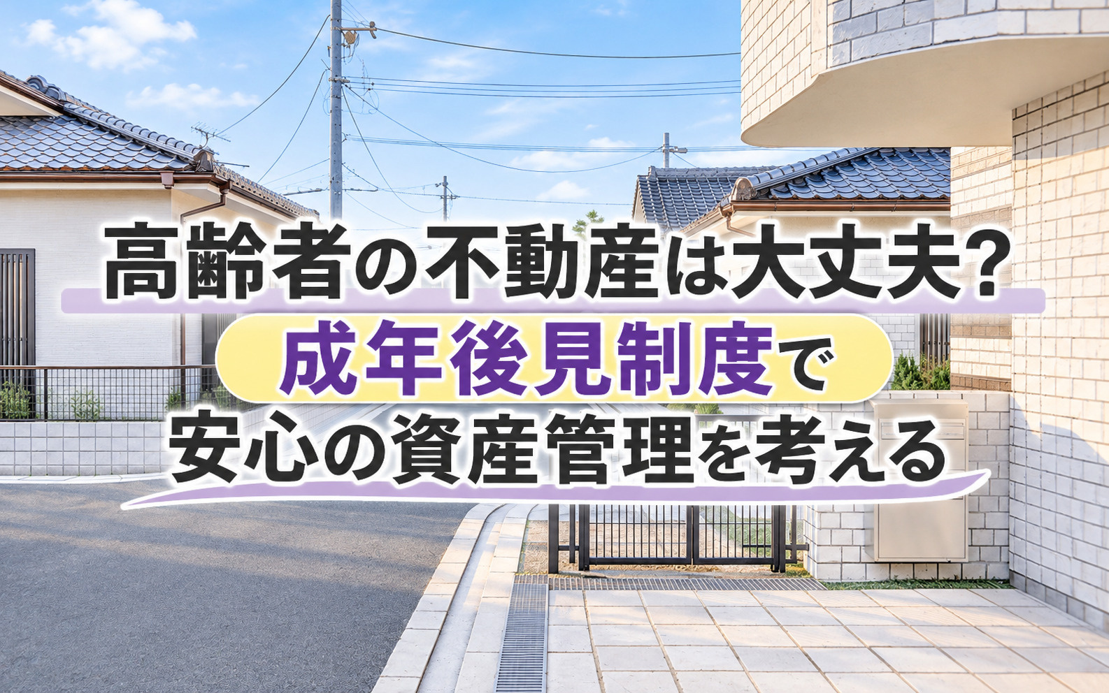 【10分で分かる】高齢者の不動産は大丈夫？成年後見制度で安心の資産管理を考えるの画像